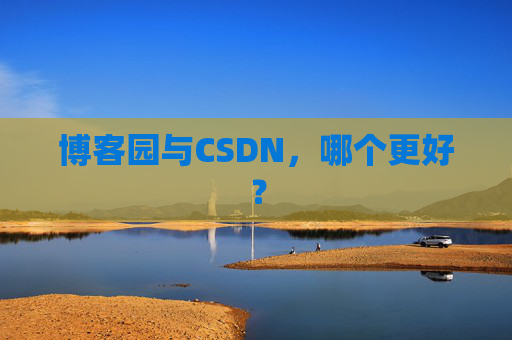 博客园与CSDN，哪个更好？